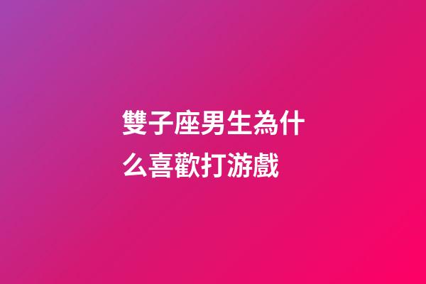 雙子座男生為什么喜歡打游戲-第1張-星座運勢-玄機派