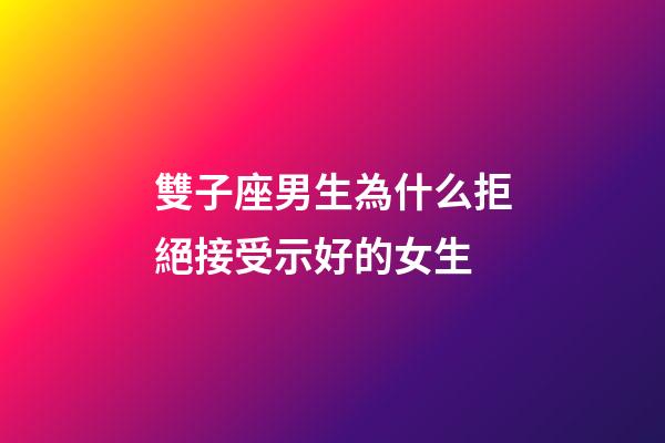 雙子座男生為什么拒絕接受示好的女生-第1張-星座運勢-玄機派