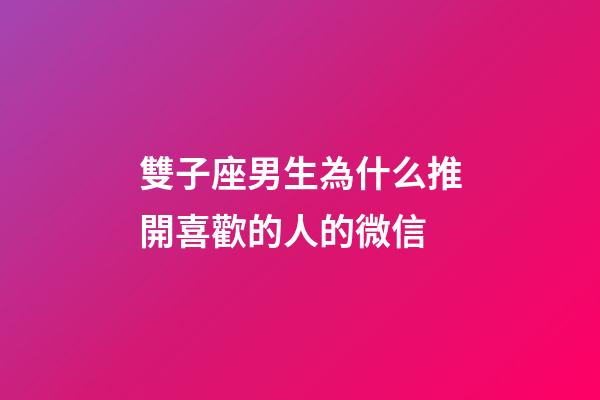雙子座男生為什么推開喜歡的人的微信-第1張-星座運勢-玄機派