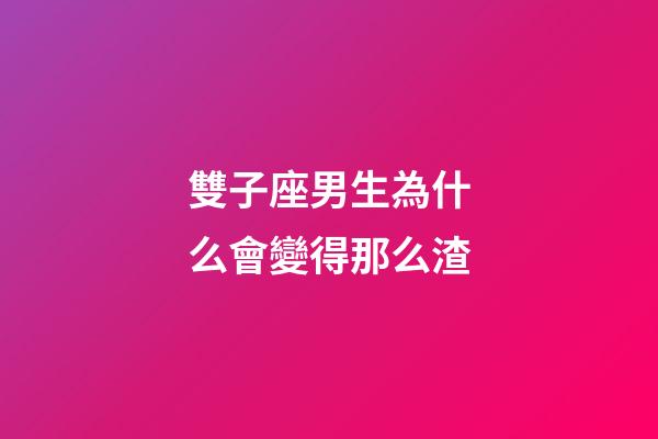 雙子座男生為什么會變得那么渣-第1張-星座運勢-玄機派