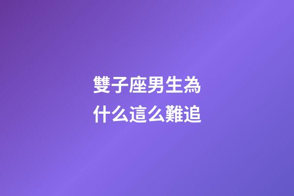 雙子座男生為什么這么難追-第1張-星座運勢-玄機派