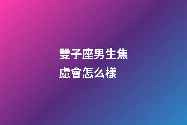 雙子座男生焦慮會怎么樣-第1張-星座運勢-玄機派