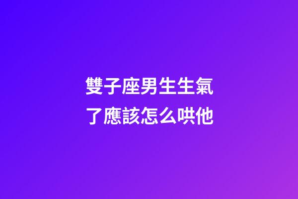雙子座男生生氣了應該怎么哄他-第1張-星座運勢-玄機派