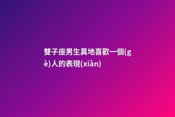 雙子座男生異地喜歡一個(gè)人的表現(xiàn)-第1張-星座運(yùn)勢(shì)-玄機(jī)派