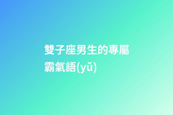 雙子座男生的專屬霸氣語(yǔ)-第1張-星座運(yùn)勢(shì)-玄機(jī)派