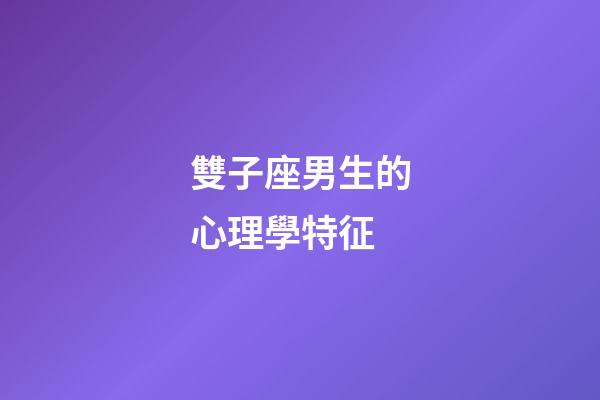 雙子座男生的心理學特征-第1張-星座運勢-玄機派