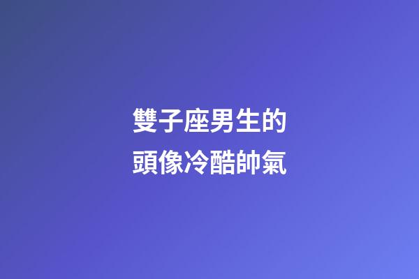 雙子座男生的頭像冷酷帥氣-第1張-星座運勢-玄機派