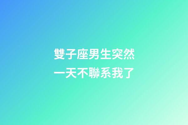 雙子座男生突然一天不聯系我了-第1張-星座運勢-玄機派