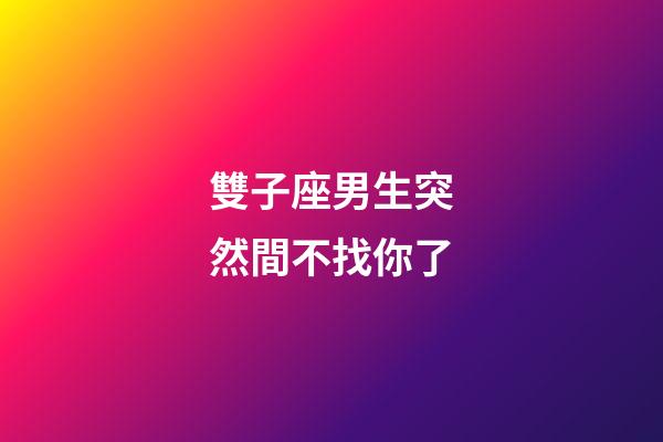 雙子座男生突然間不找你了-第1張-星座運勢-玄機派