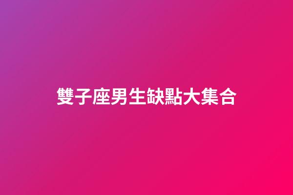 雙子座男生缺點大集合-第1張-星座運勢-玄機派