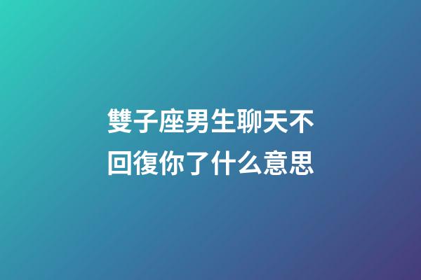 雙子座男生聊天不回復你了什么意思-第1張-星座運勢-玄機派