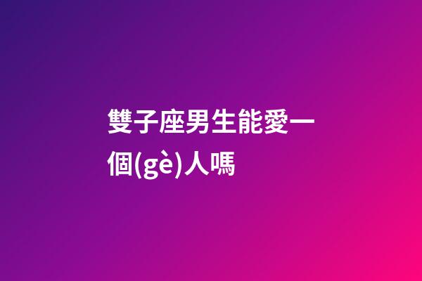 雙子座男生能愛一個(gè)人嗎-第1張-星座運(yùn)勢(shì)-玄機(jī)派