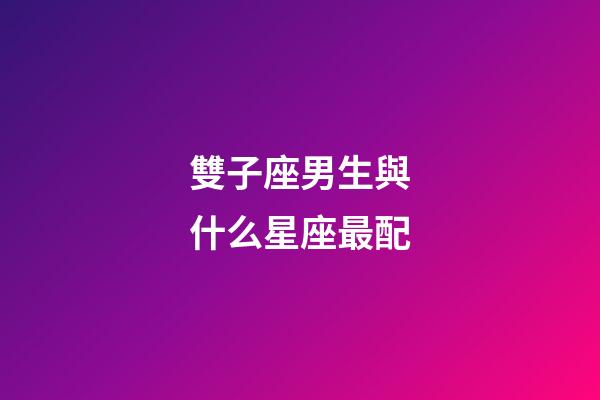 雙子座男生與什么星座最配-第1張-星座運勢-玄機派