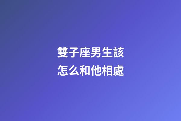 雙子座男生該怎么和他相處-第1張-星座運勢-玄機派