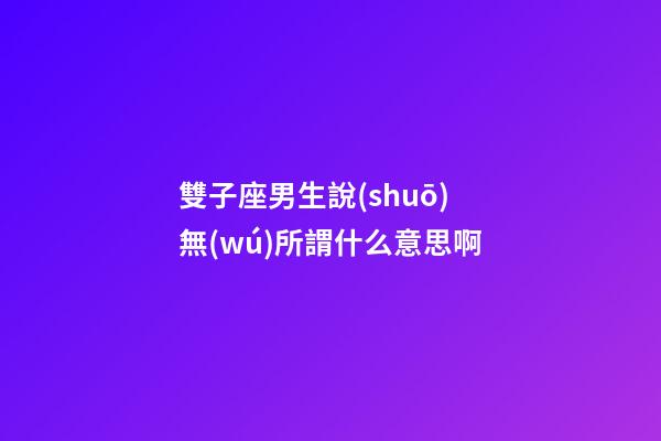 雙子座男生說(shuō)無(wú)所謂什么意思啊-第1張-星座運(yùn)勢(shì)-玄機(jī)派