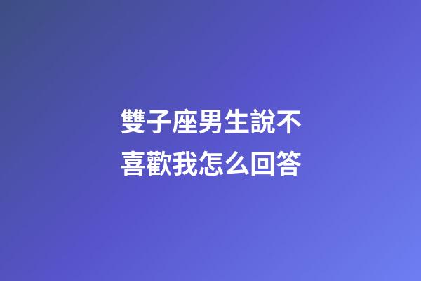 雙子座男生說不喜歡我怎么回答-第1張-星座運勢-玄機派