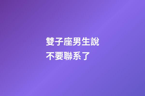 雙子座男生說不要聯系了-第1張-星座運勢-玄機派