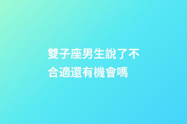 雙子座男生說了不合適還有機會嗎-第1張-星座運勢-玄機派