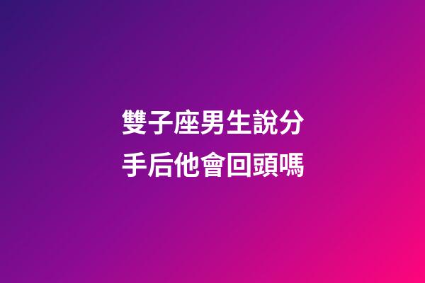 雙子座男生說分手后他會回頭嗎-第1張-星座運勢-玄機派