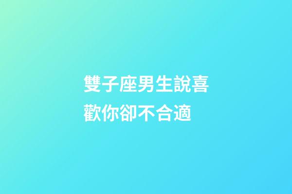 雙子座男生說喜歡你卻不合適-第1張-星座運勢-玄機派