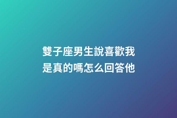 雙子座男生說喜歡我是真的嗎怎么回答他-第1張-星座運勢-玄機派