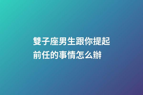 雙子座男生跟你提起前任的事情怎么辦-第1張-星座運勢-玄機派