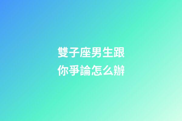 雙子座男生跟你爭論怎么辦-第1張-星座運勢-玄機派