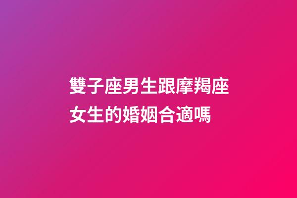雙子座男生跟摩羯座女生的婚姻合適嗎