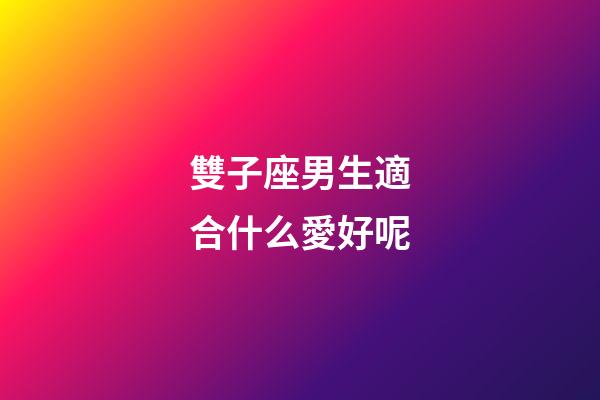 雙子座男生適合什么愛好呢-第1張-星座運勢-玄機派