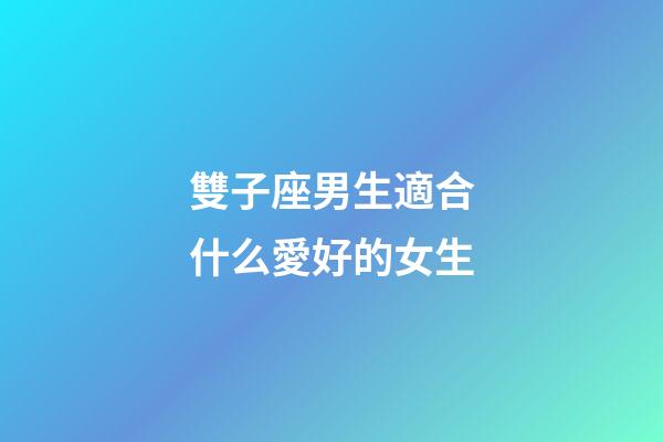 雙子座男生適合什么愛好的女生-第1張-星座運勢-玄機派