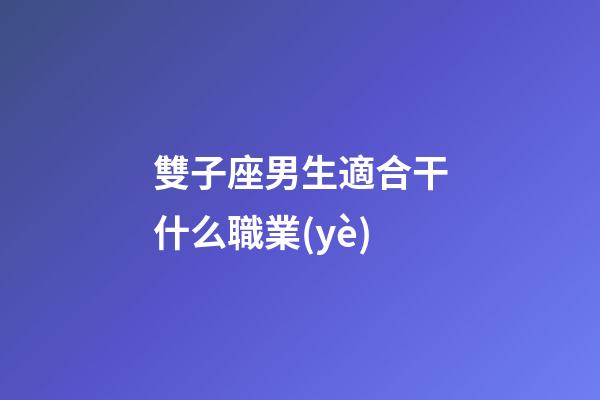 雙子座男生適合干什么職業(yè)-第1張-星座運勢-玄機派
