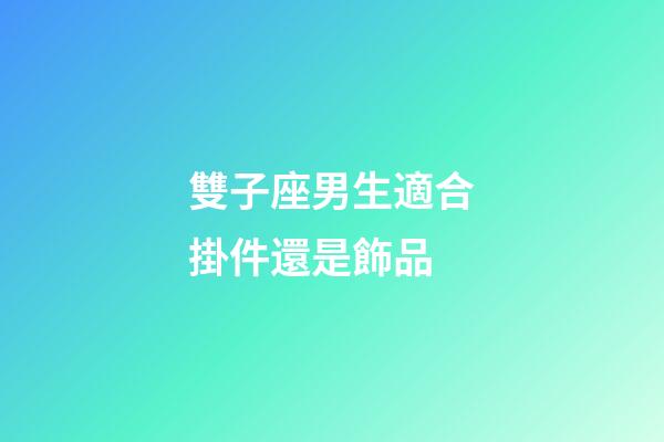 雙子座男生適合掛件還是飾品-第1張-星座運勢-玄機派