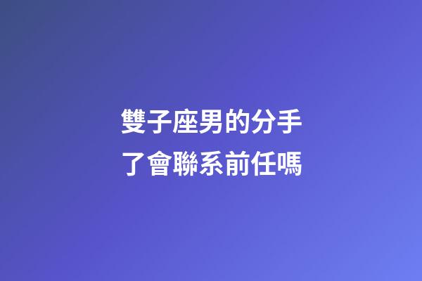 雙子座男的分手了會聯系前任嗎-第1張-星座運勢-玄機派