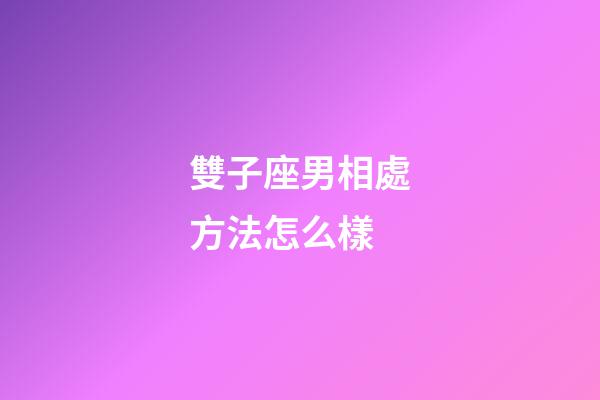 雙子座男相處方法怎么樣-第1張-星座運勢-玄機派
