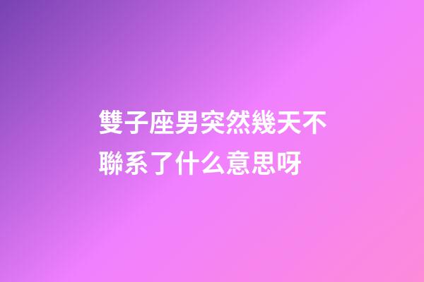 雙子座男突然幾天不聯系了什么意思呀-第1張-星座運勢-玄機派