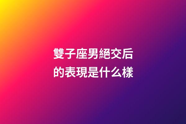 雙子座男絕交后的表現是什么樣-第1張-星座運勢-玄機派
