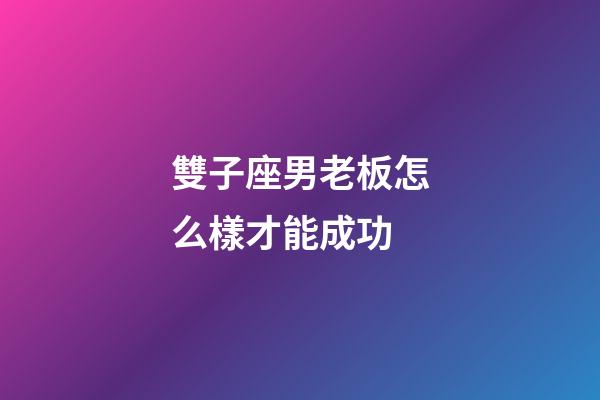 雙子座男老板怎么樣才能成功-第1張-星座運勢-玄機派