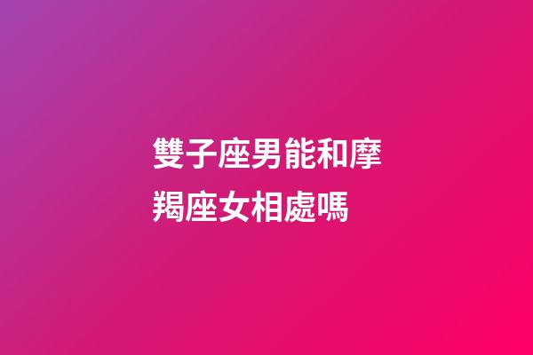 雙子座男能和摩羯座女相處嗎-第1張-星座運(yùn)勢-玄機(jī)派