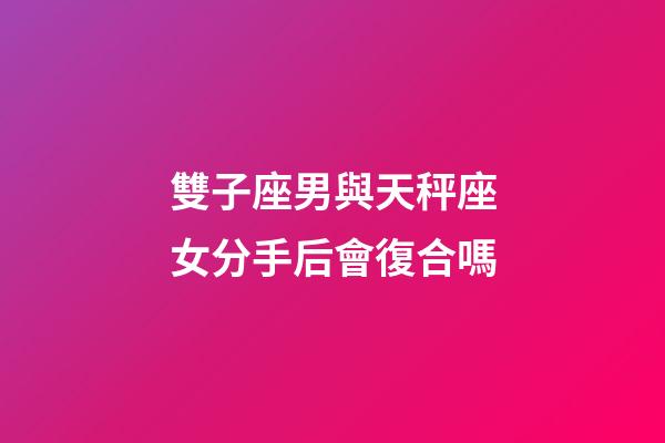 雙子座男與天秤座女分手后會復合嗎-第1張-星座運勢-玄機派
