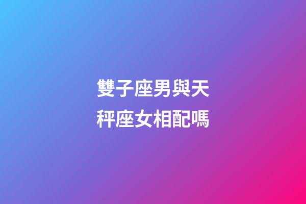 雙子座男與天秤座女相配嗎-第1張-星座運勢-玄機派