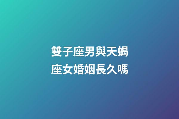 雙子座男與天蝎座女婚姻長久嗎-第1張-星座運勢-玄機派