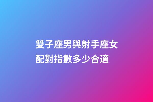 雙子座男與射手座女配對指數多少合適-第1張-星座運勢-玄機派
