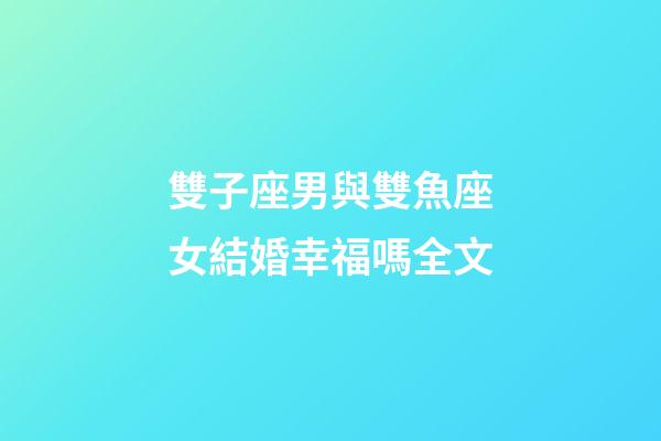 雙子座男與雙魚座女結婚幸福嗎全文-第1張-星座運勢-玄機派