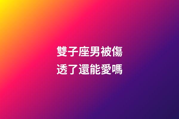 雙子座男被傷透了還能愛嗎-第1張-星座運勢-玄機派