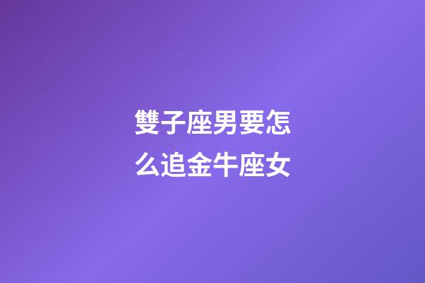 雙子座男要怎么追金牛座女-第1張-星座運勢-玄機派