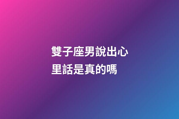 雙子座男說出心里話是真的嗎-第1張-星座運勢-玄機派