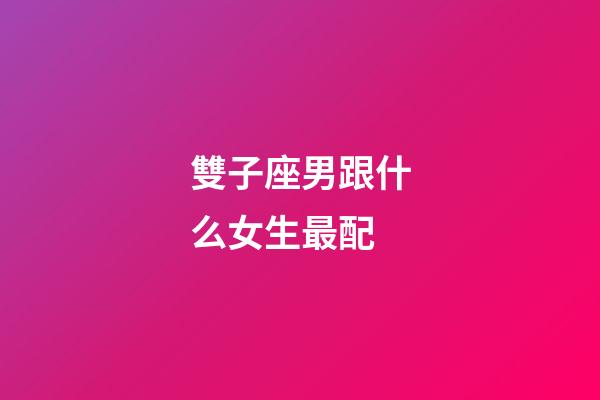 雙子座男跟什么女生最配-第1張-星座運勢-玄機派