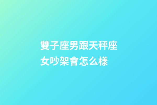 雙子座男跟天秤座女吵架會怎么樣-第1張-星座運勢-玄機派