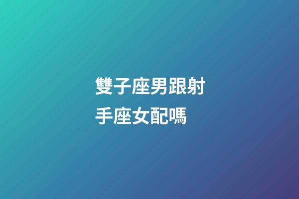 雙子座男跟射手座女配嗎-第1張-星座運勢-玄機派