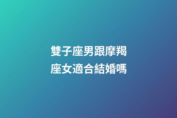 雙子座男跟摩羯座女適合結婚嗎-第1張-星座運勢-玄機派